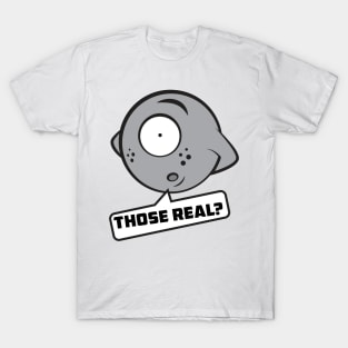 Those real? T-Shirt